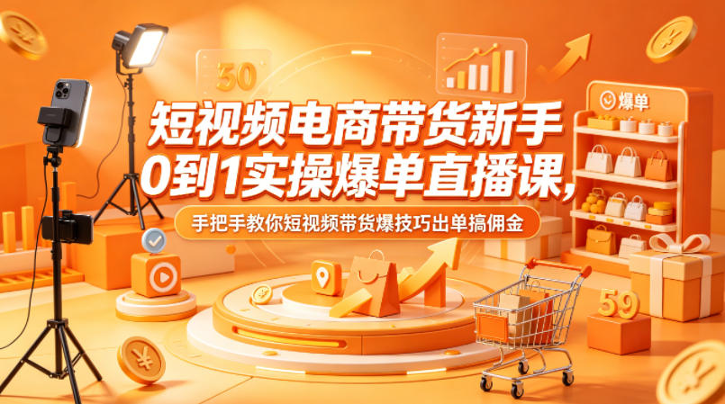 短视频电商带货新手0到1实操爆单直播课,手把手教你短视频带货爆技巧出单搞佣金-云网创