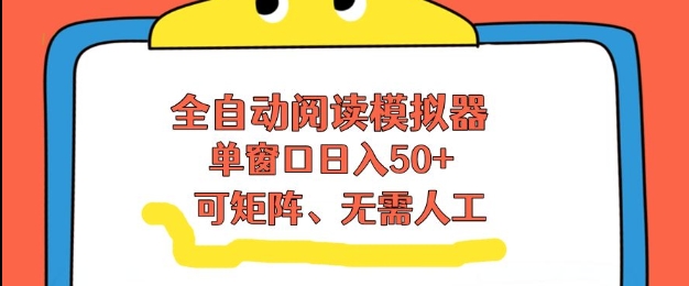全自动阅读模拟器，单窗口50+靠高效流量获取收益，无需人工，可矩阵操作【揭秘】-云网创
