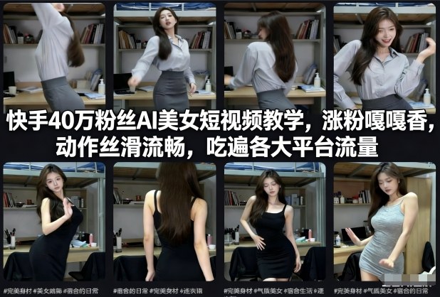 快手40万粉丝博主AI美女短视频教学，涨粉嘎嘎香，动作丝滑流畅，吃遍各大平台流量-云网创