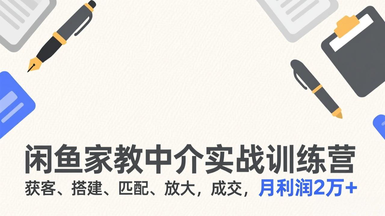 闲鱼家教中介实战训练营，获客、搭建、匹配、放大，成交，月利润2万+-云网创