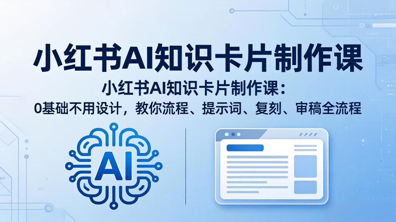 小红书AI知识卡片制作课：0基础不用设计，教你流程、提示词、复刻、审稿全流程-云网创