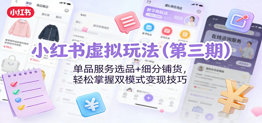 小红书虚拟玩法(第三期)：单品服务选品+细分铺货，轻松掌握双模式变现技巧-云网创