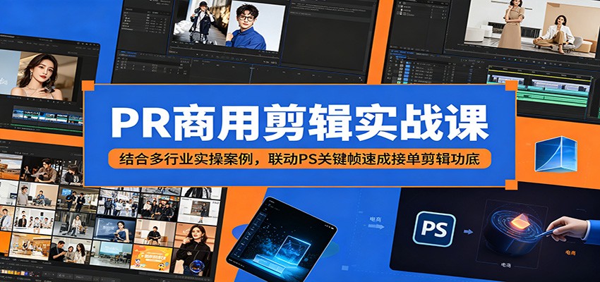 PR商用剪辑实战课：结合多行业实操案例，联动PS关键帧速成接单剪辑功底-云网创