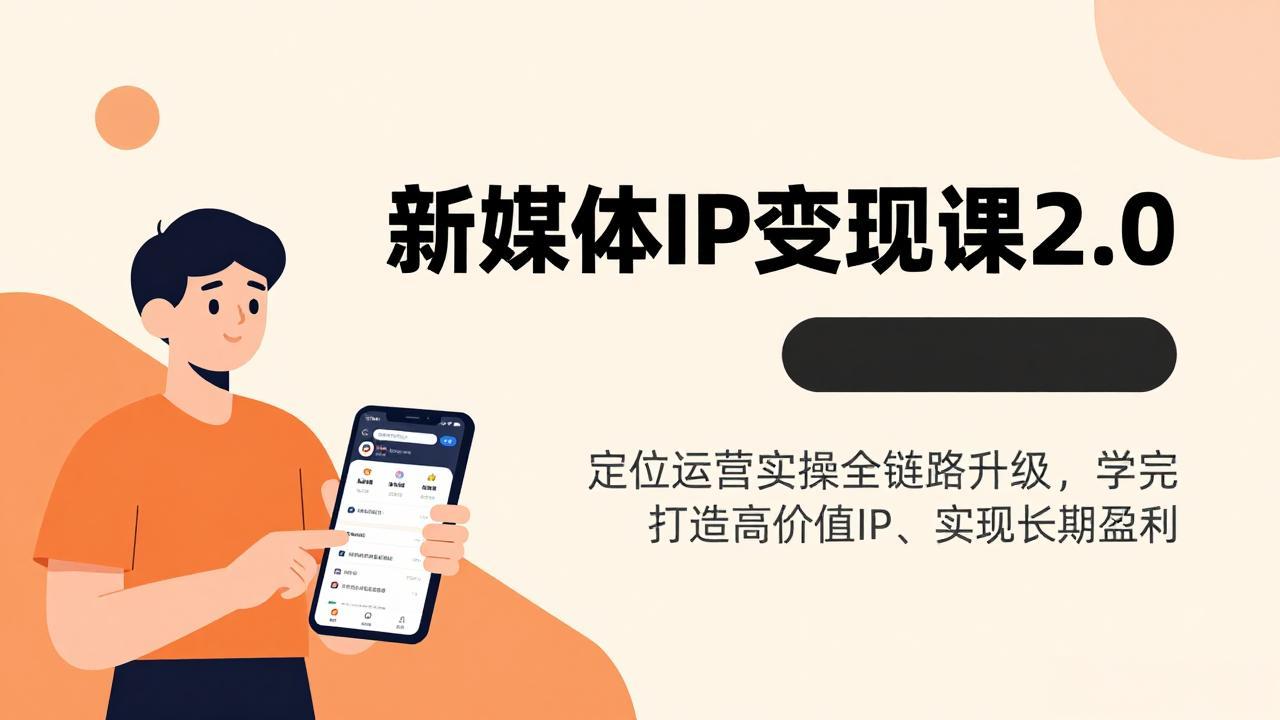 新媒体IP变现课2.0，定位运营实操全链路升级，学完打造高价值IP、实现长期盈利-云网创