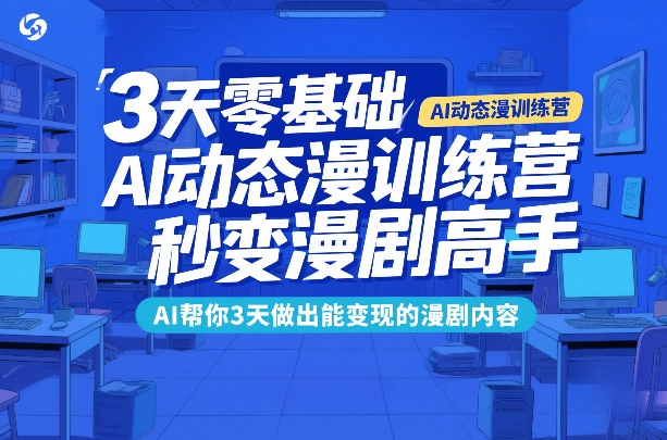 3天零基础AI动态漫训练营，秒变漫剧高手，AI帮你3天做出能变现的漫剧内容-云网创