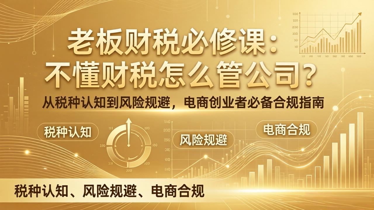 老板财税必修课：不懂财税怎么管公司？从税种认知到风险规避，电商创业者必备合规指南-云网创
