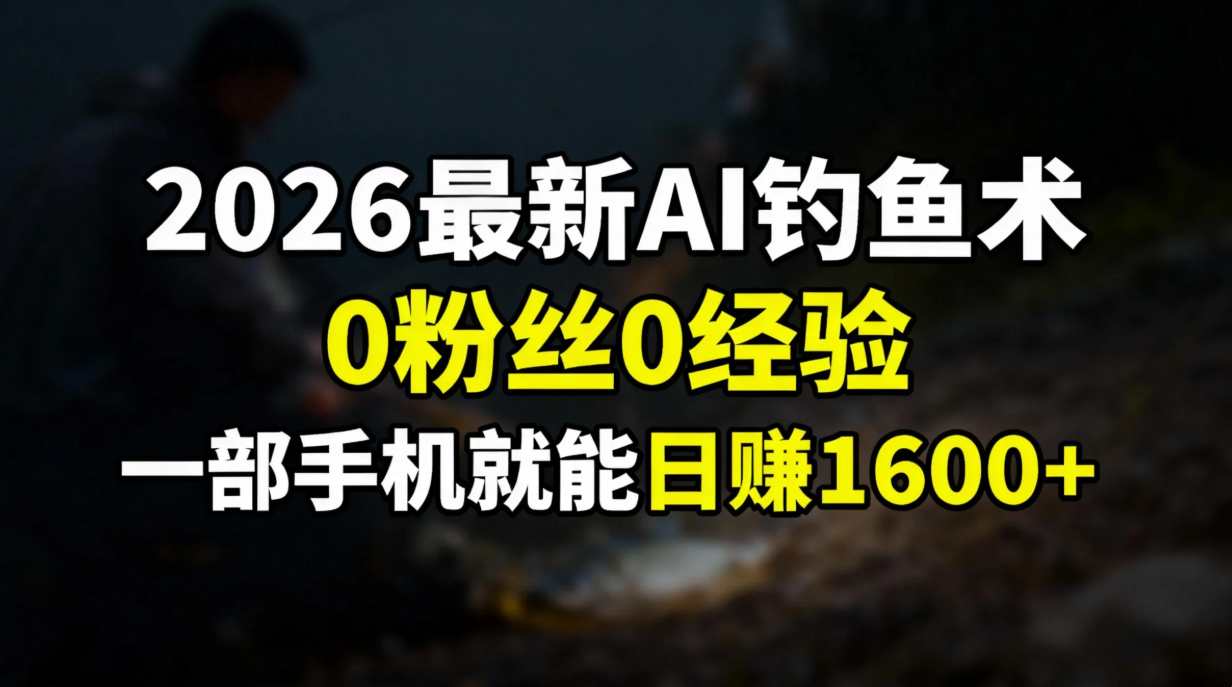 2026最新AI钓鱼术:0粉丝0经验，一部手机就能开启赚钱模式-云网创