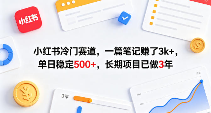 小红书冷门赛道，一篇笔记賺了3k+，单日稳定500+，长期项目已做3年【揭秘】-云网创