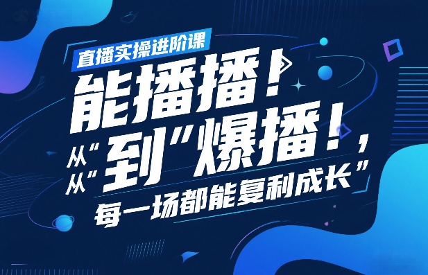 直播实操进阶课,直播经验复盘:从“能播”到“爆播”,每一场都能复利成长-云网创