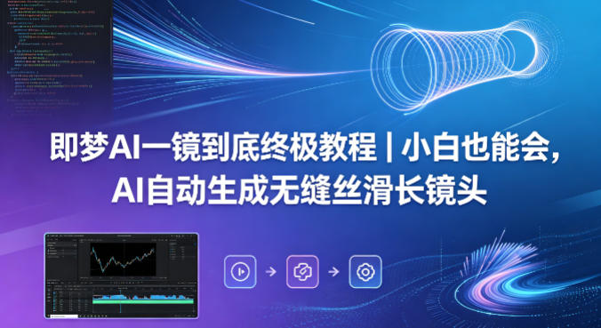 即梦AI一镜到底终极教程｜小白也能会，AI自动生成无缝丝滑长镜头-云网创