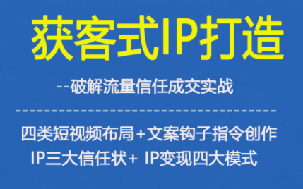 获客型IP打造，破解流量信任成，四类短视频布局+文案钩子指令创作IP三大信任状+IP变现四大模式-云网创