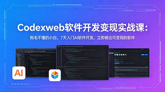 CodexWeb软件开发变现实战课：狗毛不懂的小白，7天入门AI软件开发，立即做出可变现的软件-云网创