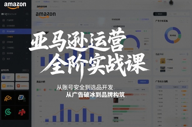 亚马逊运营全阶实战课，从账号安全到选品开发，从广告破冰到品牌构筑(更新2026年2月)-云网创