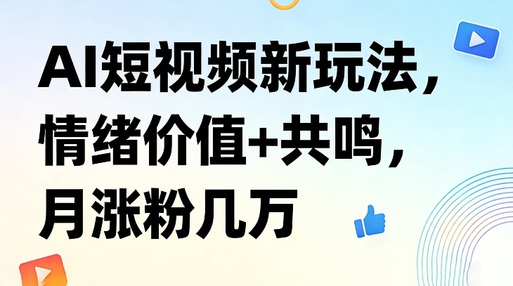AI短视频新玩法，情绪价值+共鸣，月涨粉几万-云网创