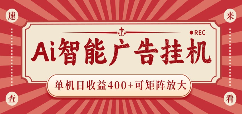 AI智能广告挂机 单机日收益400+ 可矩阵放大 设备越多收益越大 背靠大平台 绿色稳定-云网创