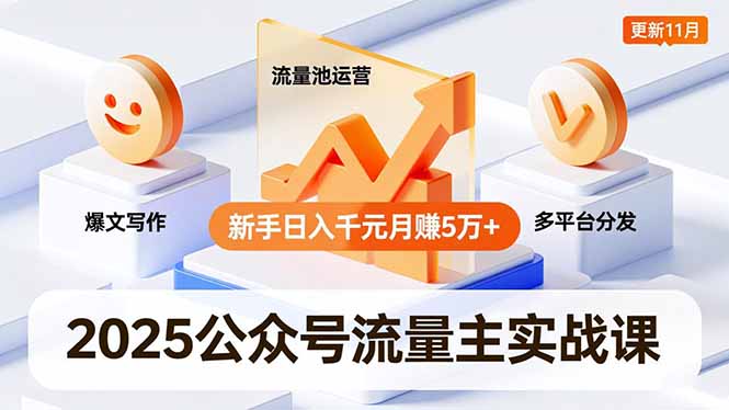 2025公众号流量主实战课，爆文写作、流量池运营、多平台分发，新手日入千元月赚5万+更新11月-云网创