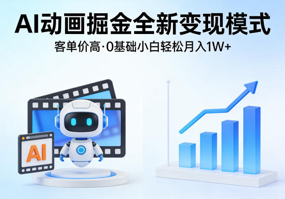 AI动画掘金全新变现模式，客单价高，0基础小白也能轻松月入1W+-云网创