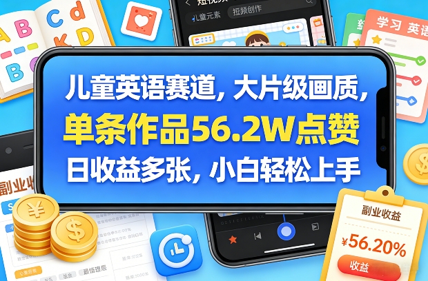 儿童英语赛道，大片级画质，单条作品56.2W点赞，日收益多张，小白轻松上手-云网创