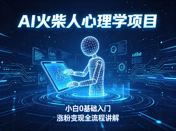 AI火柴人心理学短视频项目，小白0基础入门，涨粉变现全流程讲解-云网创