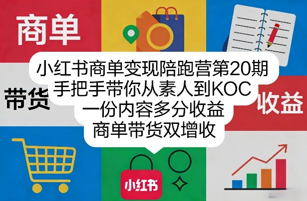 小红书商单变现陪跑营第20期，手把手带你从素人到KOC，一份内容多分收益，商单带货双增收-云网创