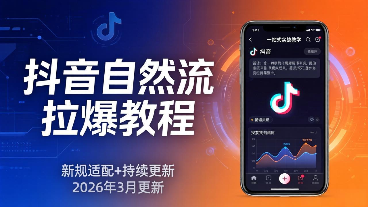 抖音自然流拉爆教程：新规适配+持续更新，话术+投放+起号一站式实战教学(更新26年3月-云网创