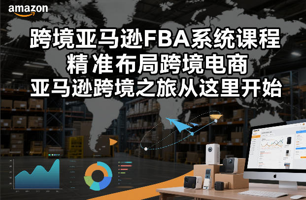 跨境亚马逊FBA系统课程，精准布局跨境电商，亚马逊跨境之旅从这里开始(更新)-云网创