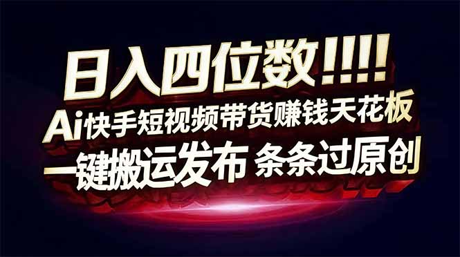日入四位数！快手平台Ai全自动带货赚米，一刀不剪黑科技搬运，一键发布过原创-云网创