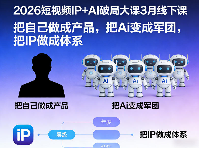 2026短视频IP+AI破局大课3月线下课，把自己做成产品，把Ai变成军团，把IP做成体系-云网创