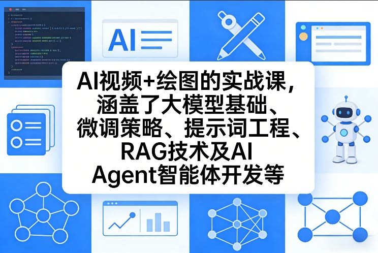 AI视频+绘图的实战课，涵盖了大模型基础、微调策略、提示词工程、RAG技术及AI Agent智能体开发等(更新)-云网创
