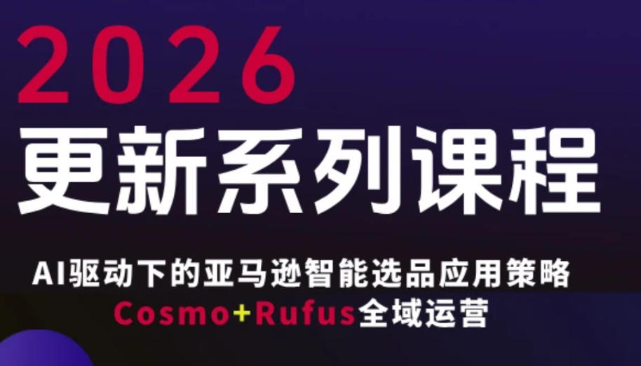 跨境亚马逊FBA系统课程,AI驱动下的亚马逊智能选品应用策略Cosmo+Rufus全域运营(更新26年3月)-云网创