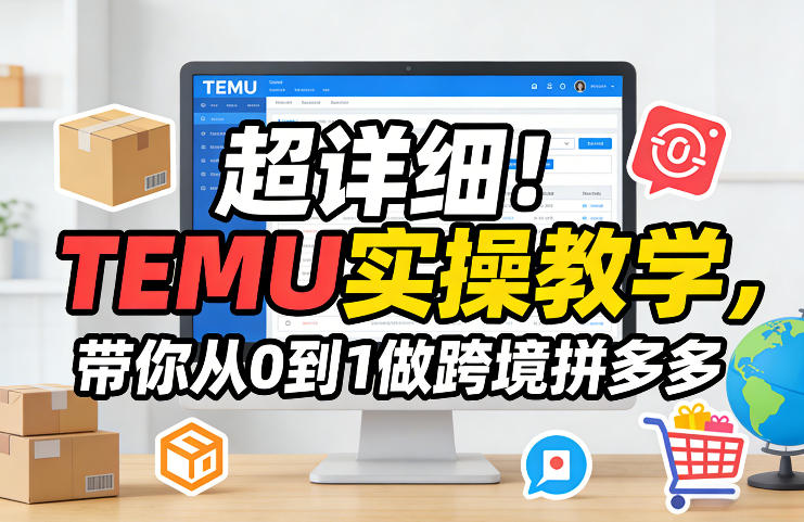超详细！TEMU实操教学，带你从0到1做跨境拼多多-云网创