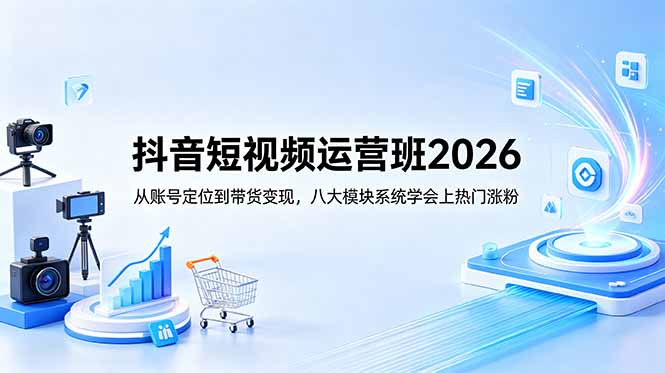 抖音短视频运营班2026：从账号定位到带货变现，八大模块系统学会上热门涨粉-云网创