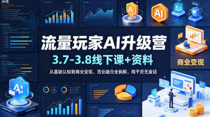 流量玩家AI升级营(3.7-3.8线下课和资料)，从基础认知到商业变现、百业融合全拆解，纯干货无废话-云网创
