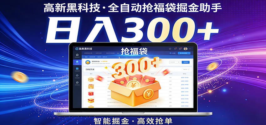 高新黑科技，全自动抢福袋掘金助手，零门槛、易操作，轻松上手日入300+-云网创