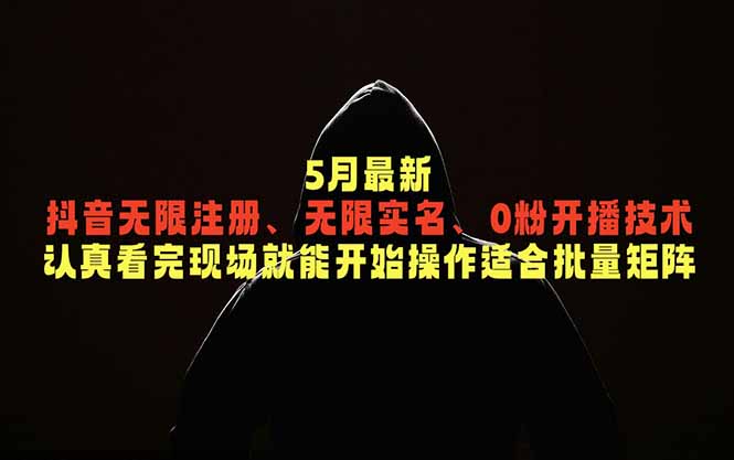 5月最新抖音无限注册、无限实名、0粉开播技术，认真看完现场就能开始操作，适合批量矩阵-云网创