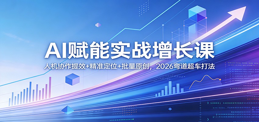 AI赋能实战增长课：人机协作提效+精准定位+批量原创，2026弯道超车打法-云网创