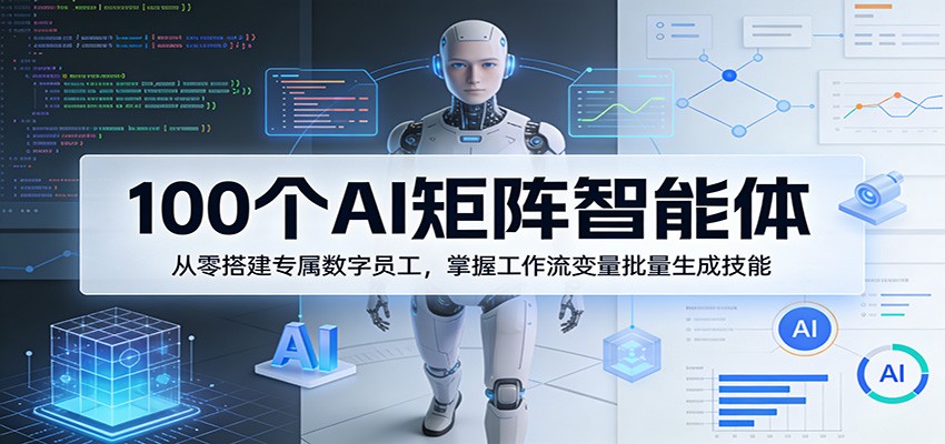 100个AI矩阵智能体,从零搭建专属数字员工,掌握工作流变量批量生成技能-云网创