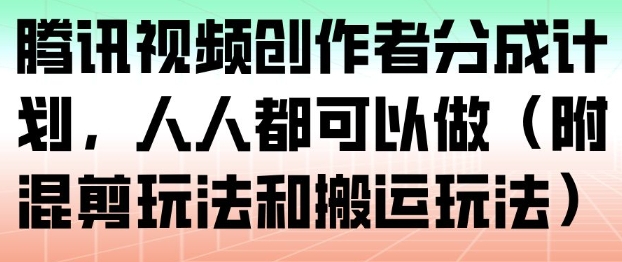 腾讯视频创作者分成计划,人人都可以做(附混剪玩法和搬运玩法)-云网创