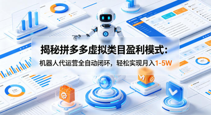 揭秘拼多多虚拟类目盈利模式：机器人代运营全自动闭环，轻松实现月入1-5W-云网创