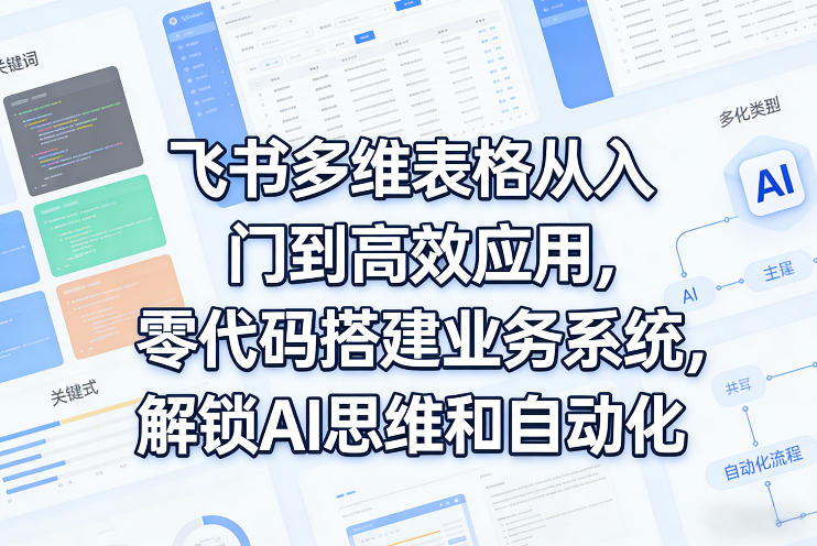 飞书多维表格从入门到高效应用，零代码搭建业务系统，解锁AI思维和自动化-云网创