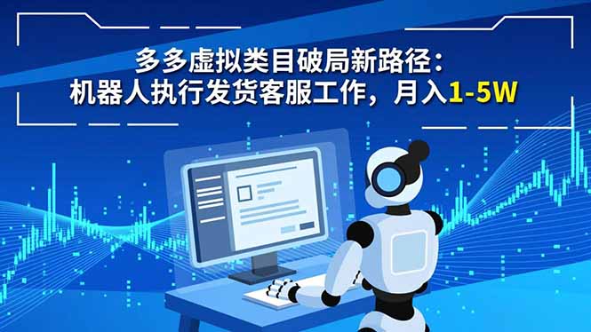 多多虚拟类目破局新路径：机器人执行发货客服工作，月入 1-5W-云网创