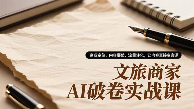 文旅商家AI破卷实战课,商业定位、内容爆破、流量转化,让内容直接变客源-云网创