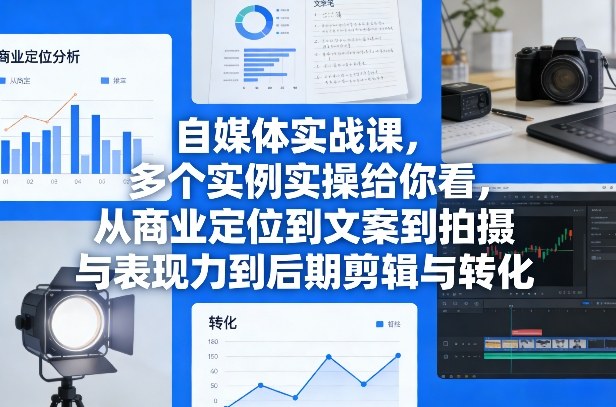 自媒体实战课，多个实例实操给你看，从商业定位到文案到拍摄与表现力到后期剪辑与转化-云网创