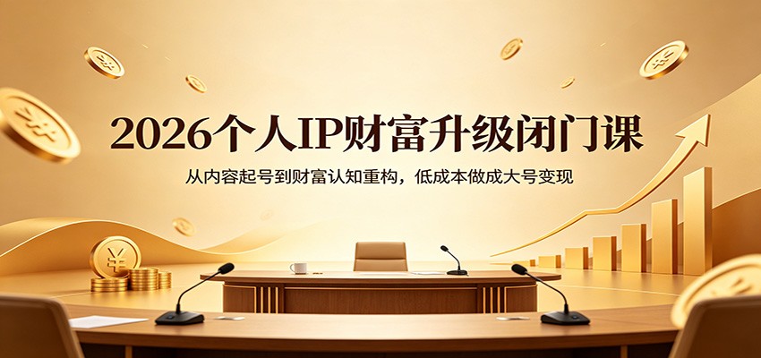 2026个人IP财富升级闭门课：从内容起号到财富认知重构，低成本做成大号变现-云网创