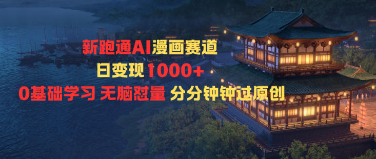 新跑通AI漫画赛道日变现1k+0基础学习无脑怼量分分钟钟过原创-云网创