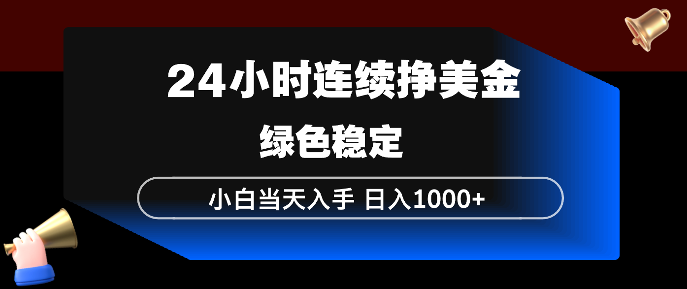 24小时连续断挣美金，小白当天上手，简单易操作，绿色稳定，日入1000+-云网创