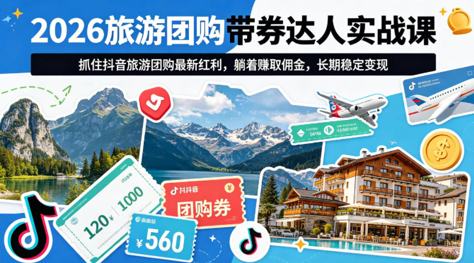 2026旅游团购带券达人实战课，抓住抖音旅游团购最新红利，躺着賺取佣金，长期稳定变现-云网创