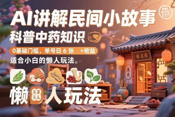 AI讲解民间小故事，科普中药知识，0基础门槛，单号日6张+收益，适合小白的懒人玩法-云网创