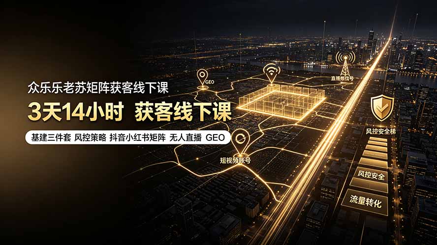 众乐乐老苏矩阵获客线下课：3天14小时×基建三件套×风控策略×抖音小红书矩阵×无人直播×GEO-云网创