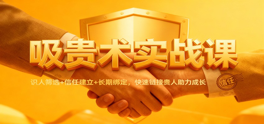 吸贵术实战课：识人筛选+信任建立+长期绑定，快速链接贵人助力成长-云网创